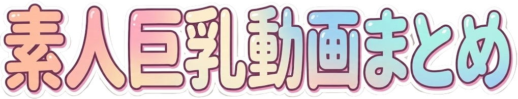 素人巨乳動画まとめ